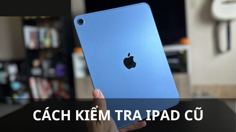 Cách kiểm tra iPad cũ trước khi mua để không bị lừa