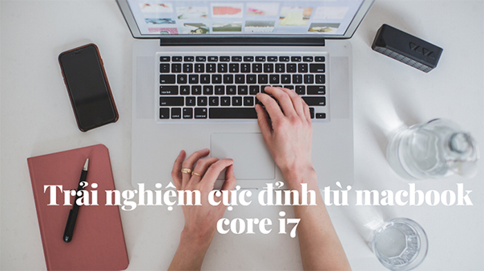 Những trải nghiệm cao cấp mà macbook core i7 mang tới cho người dùng Những trải nghiệm cao cấp mà macbook core i7 mang tới cho người dùng