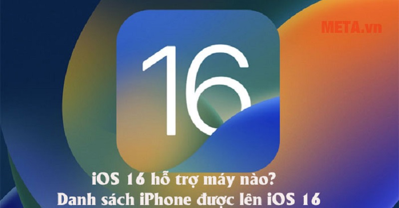 iOS 16 hỗ trợ máy nào? Cách cập nhật lên iOS 16 cho iPhone, iPad iOS 16 hỗ trợ máy nào