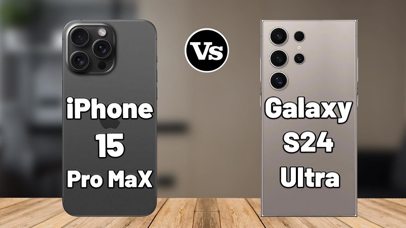 So sánh S24 Ultra và iPhone 15 Pro Max