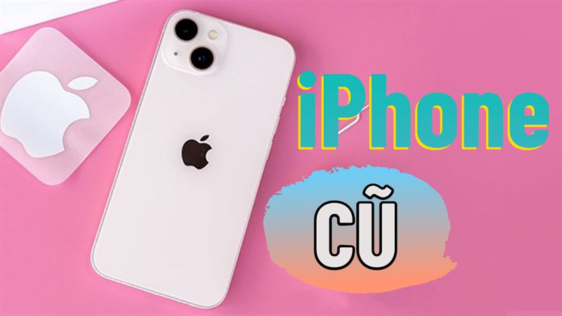 iPhone cũ - Giải pháp tiết kiệm cho người yêu công nghệ