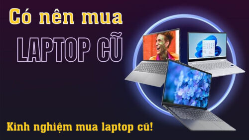 Có nên mua laptop cũ? Ưu và nhược điểm khi mua laptop cũ