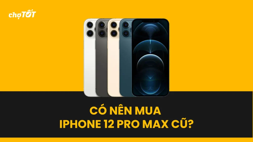 Có nên mua Iphone 12 Pro Max cũ không