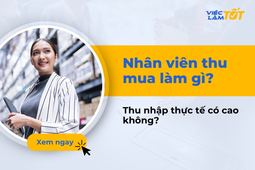 Nhân viên thu mua làm gì và thu nhập thực tế có cao không? Nhân viên thu mua