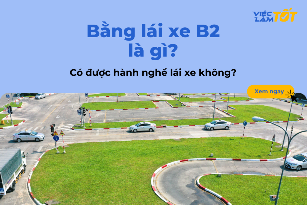 Bằng lái xe B2 là gì? Có được hành nghề lái xe không? Bằng lái xe B2 là gì? Có được hành nghề lái xe không?