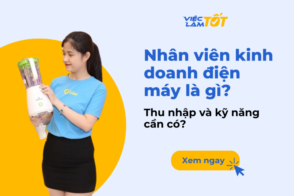 Nhân viên kinh doanh điện máy là gì? Thu nhập và kỹ năng cần có? Nhân viên kinh doanh điện máy là gì