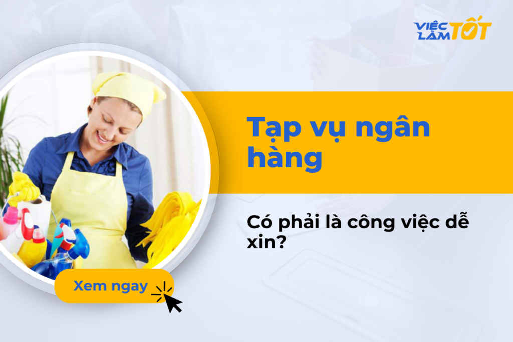 Tạp vụ ngân hàng có phải là công việc dễ xin hiện nay? tạp vụ ngân hàng có dễ xin không