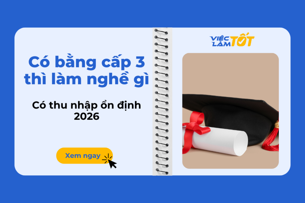Có bằng cấp 3 thì làm nghề gì để có thu nhập ổn định 2026?