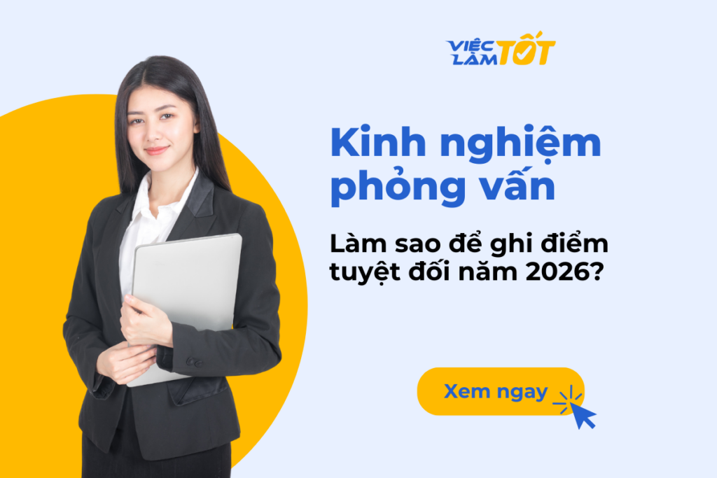Kinh nghiệm phỏng vấn: Làm sao để ghi điểm tuyệt đối năm 2026? Kinh nghiệm phỏng vấn thành công năm 2026