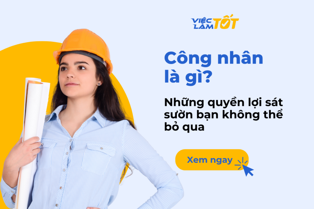 Công nhân là gì và những quyền lợi sát sườn bạn không thể bỏ qua? Công nhân là gì và những quyền lợi bạn không thể bỏ qua?