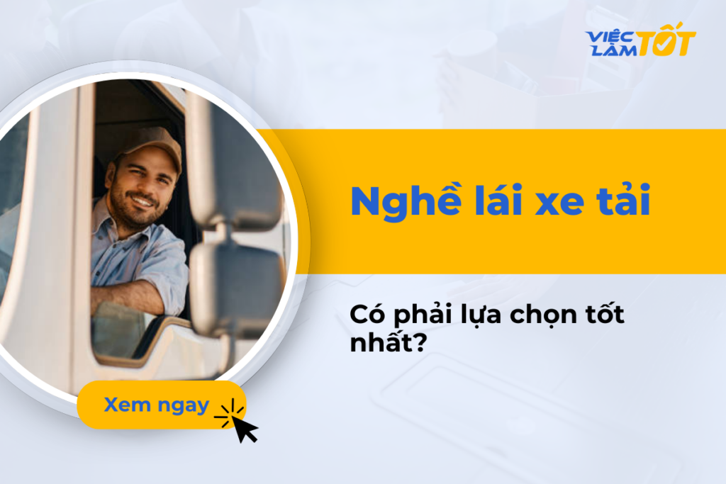 Nghề lái xe tải có phải là lựa chọn tốt nhất hiện nay không? Nghề lái xe tải có phải lựa chọn tốt