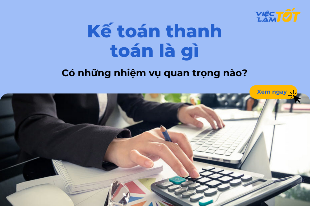 Kế toán thanh toán là gì và có những nhiệm vụ quan trọng nào? Kế toán thanh toán là gì và có những nhiệm vụ quan trọng nào?