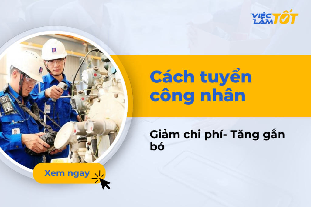 Cách tuyển công nhân hiệu quả, tiết kiệm chi phí