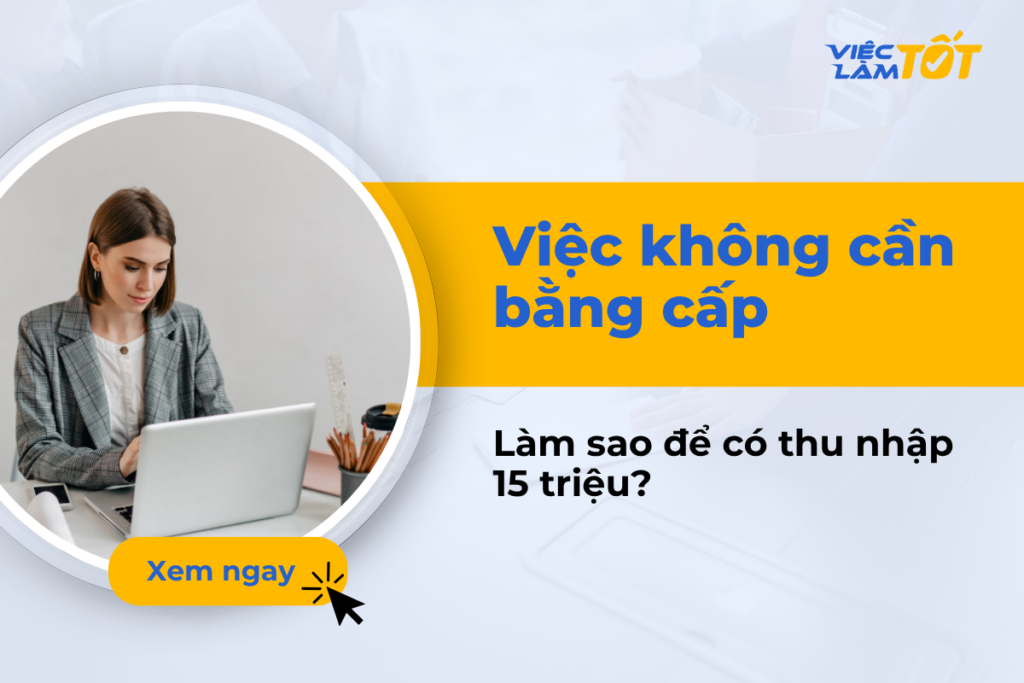 Việc không cần bằng cấp làm sao để có thu nhập 15 triệu? Việc không cần bằng cấp