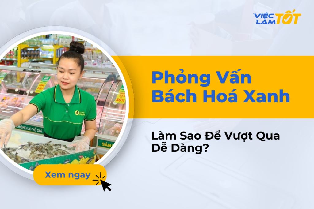 Phỏng Vấn Bách Hoá Xanh: Làm Sao Để Vượt Qua Dễ Dàng? phỏng vấn bách hoá xanh