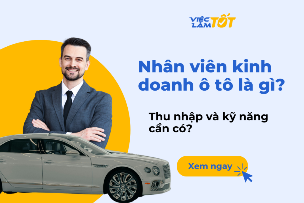 Nhân viên kinh doanh ô tô là gì? Thu nhập và kỹ năng cần có? Nhân viên kinh doanh ô tô là gì