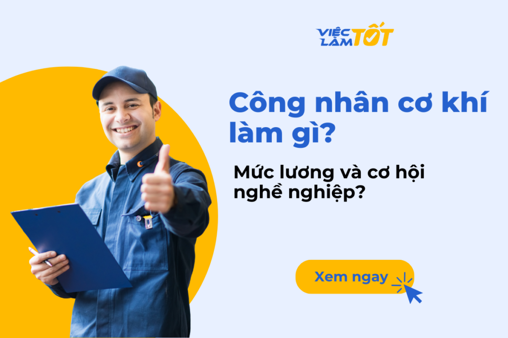 Công nhân cơ khí làm gì? Mức lương và cơ hội nghề nghiệp? Công việc của công nhân cơ khí chuyên nghiệp