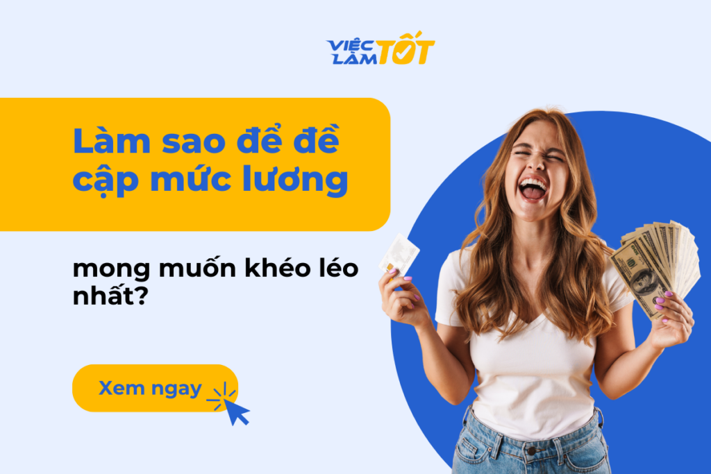 Làm sao để đề cập mức lương mong muốn khéo léo nhất? Ứng viên tự tin thảo luận mức lương mong muốn