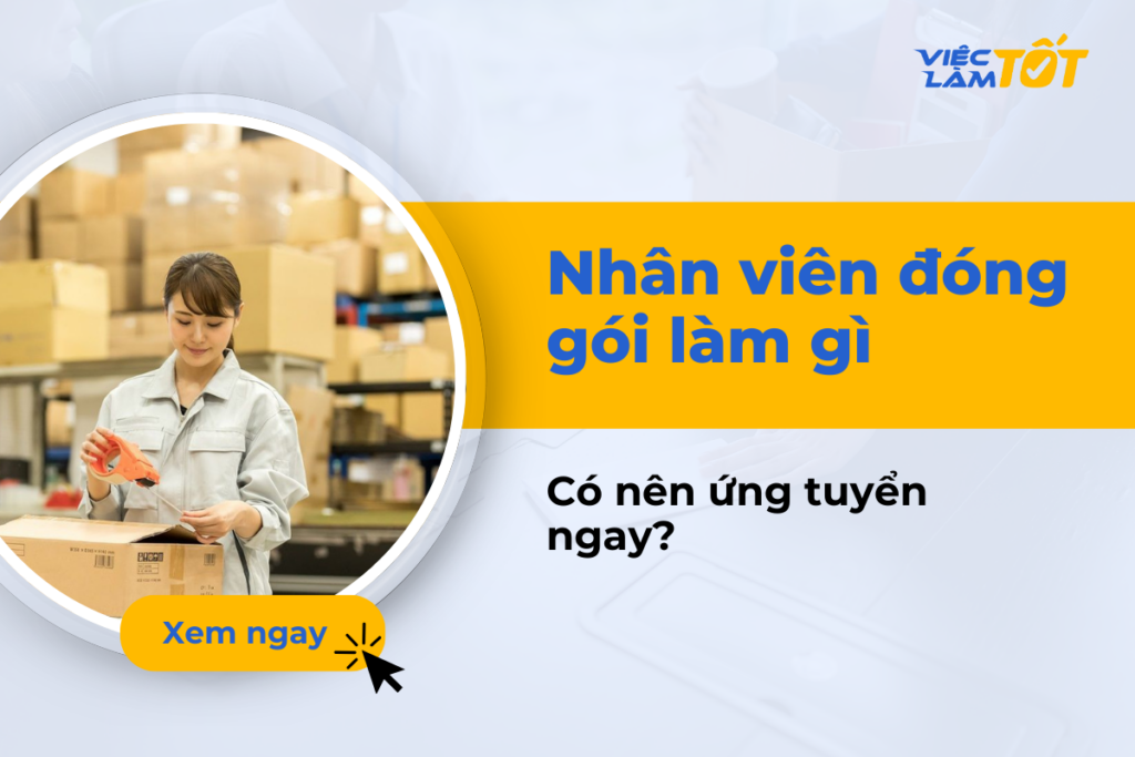 Nhân viên đóng gói làm gì? Có nên ứng tuyển ngay không? Nhân viên đóng gói làm gì