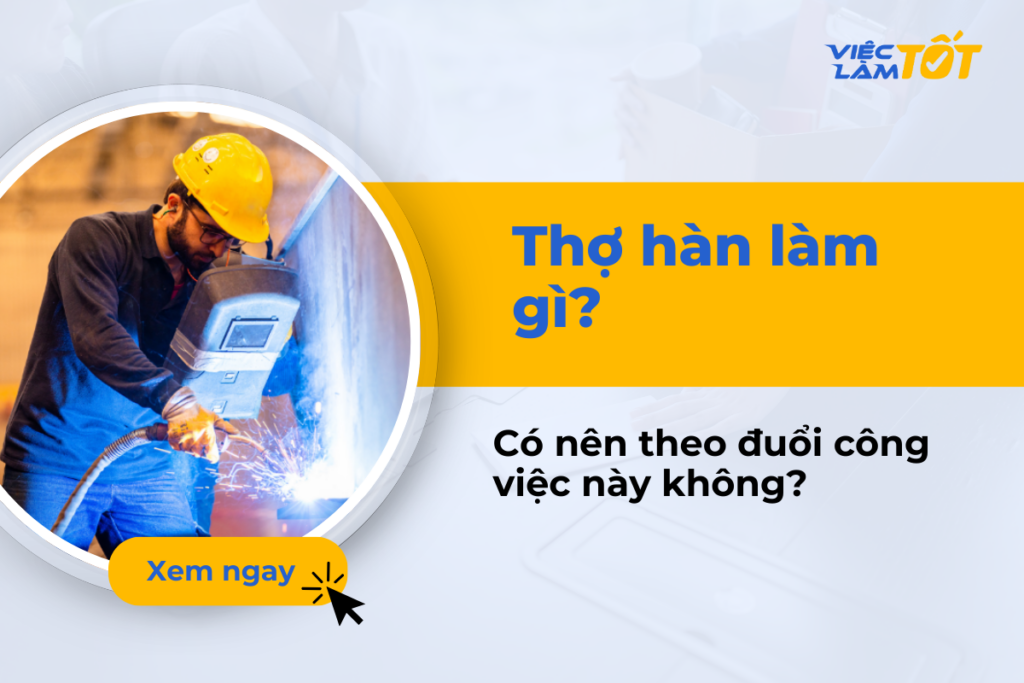 Thợ hàn là nghề gì và có nên theo đuổi công việc này không? thợ hàn là nghề gì