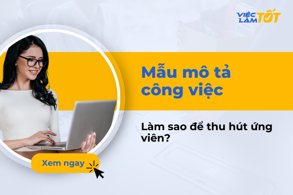 Mẫu mô tả công việc chuẩn có thực sự thu hút ứng viên? Mẫu mô tả công việc thế nào để thu hút ứng viên