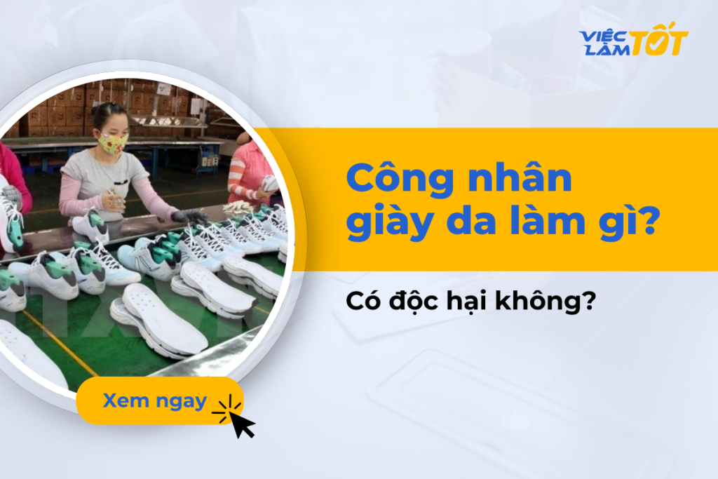 Công nhân giày da làm gì? Có độc hại không? Công nhân giày da làm việc tại nhà máy