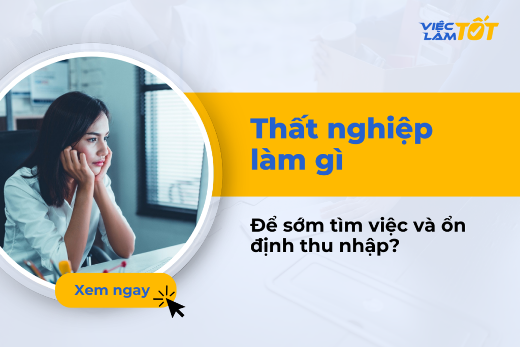 Thất nghiệp làm gì để sớm tìm việc và ổn định thu nhập? Thất nghiệp làm gì