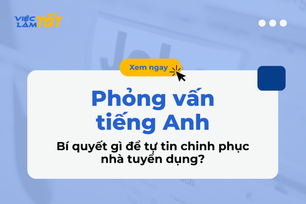 Phỏng vấn tiếng Anh: Bí quyết gì để tự tin chinh phục nhà tuyển dụng? phỏng vấn tiếng Anh xin việc