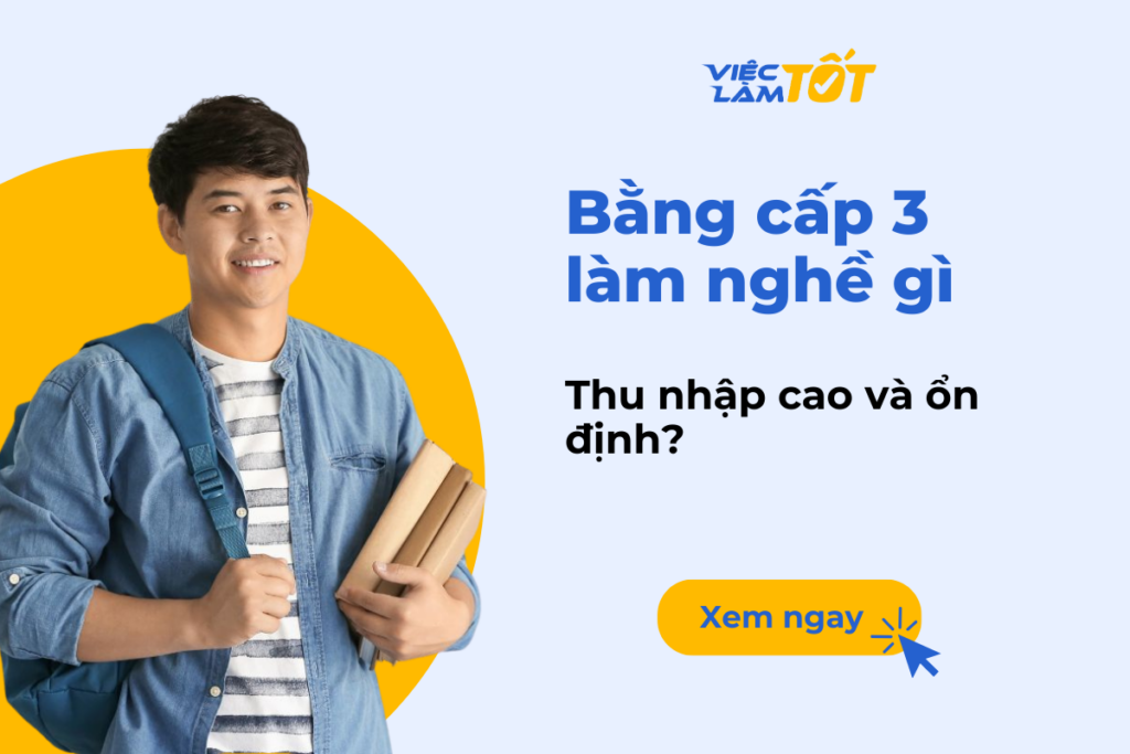 Bằng cấp 3 làm nghề gì để có thu nhập cao và ổn định? Bằng cấp 3 nên làm nghề gì để có thu nhập tốt