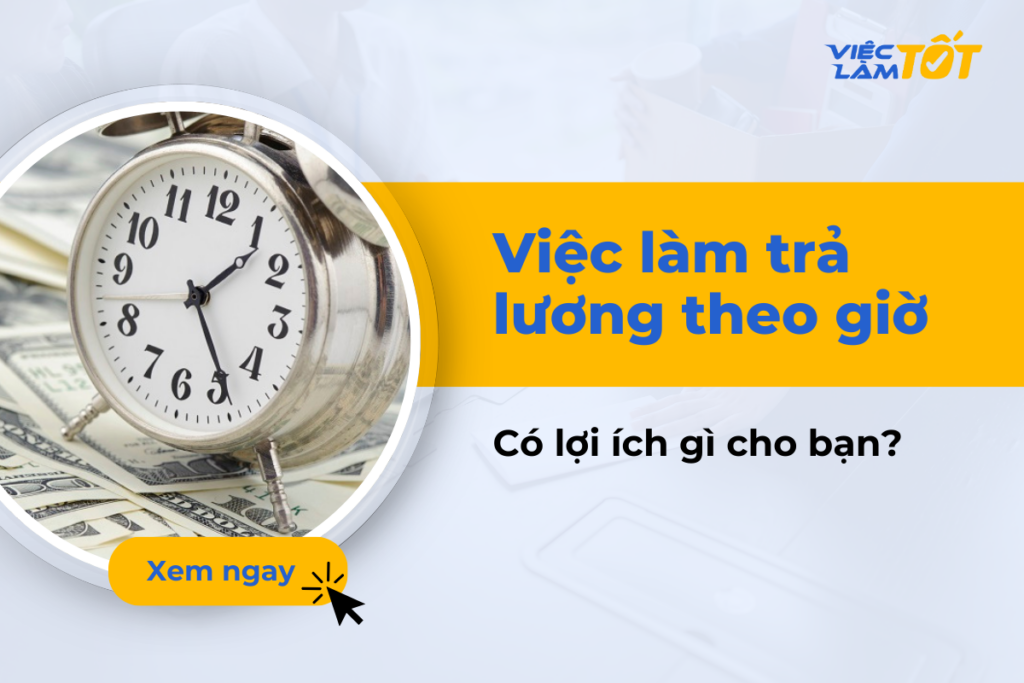 Việc làm trả lương theo giờ mang lại lợi ích gì cho bạn? việc làm trả lương theo giờ có phù hợp với bạn không