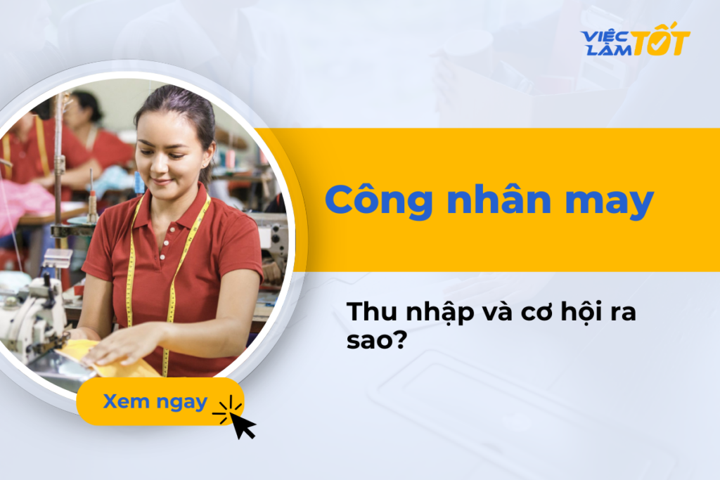 Công nhân may có vất vả không? Thu nhập và cơ hội ra sao? Công nhân may có vất vả không thu nhập bao nhiêu
