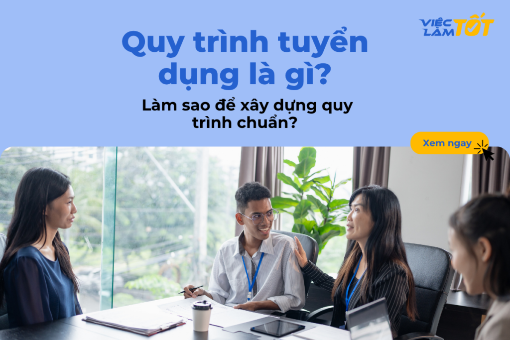Quy trình tuyển dụng là gì? Làm sao để xây dựng quy trình chuẩn? Quy trình tuyển dụng là gì? Làm sao để xây dựng quy trình chuẩn?