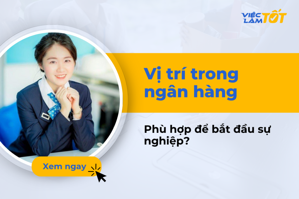Vị trí trong ngân hàng nào phù hợp để bắt đầu sự nghiệp? Vị trí trong ngân hàng nào phù hợp cho người mới bắt đầu?