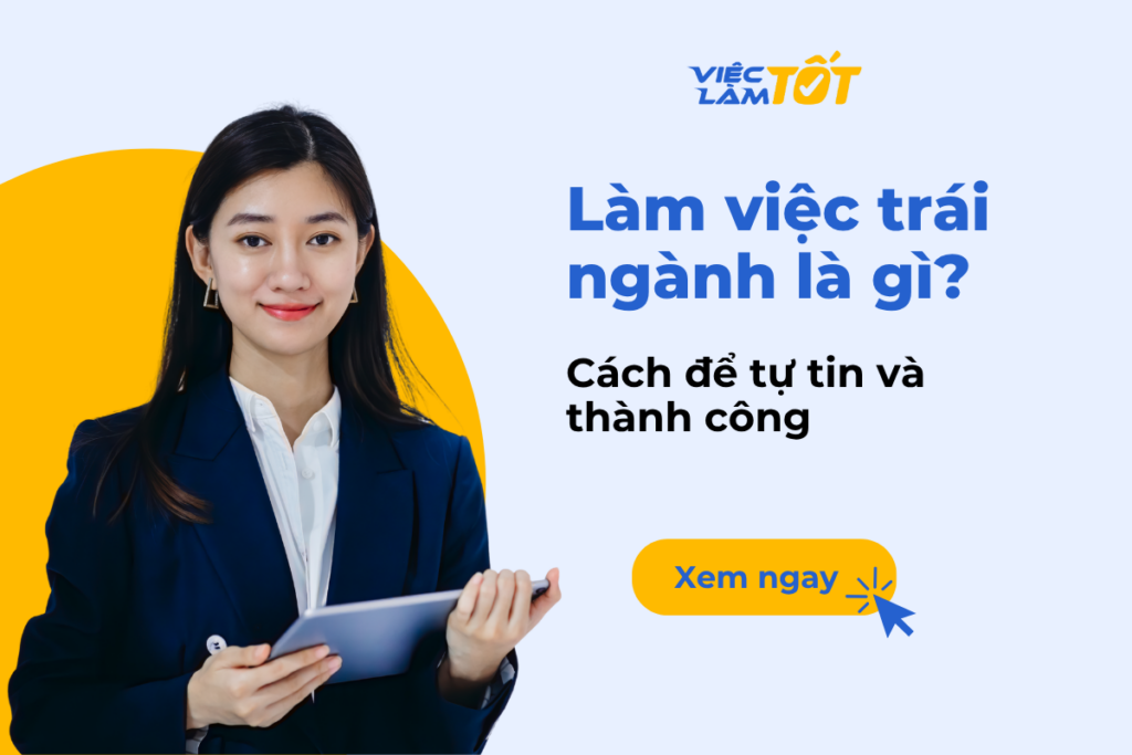 Làm việc trái ngành là gì? Cách để tự tin thành công? Làm việc trái ngành là gì? Cách để tự tin thành công?