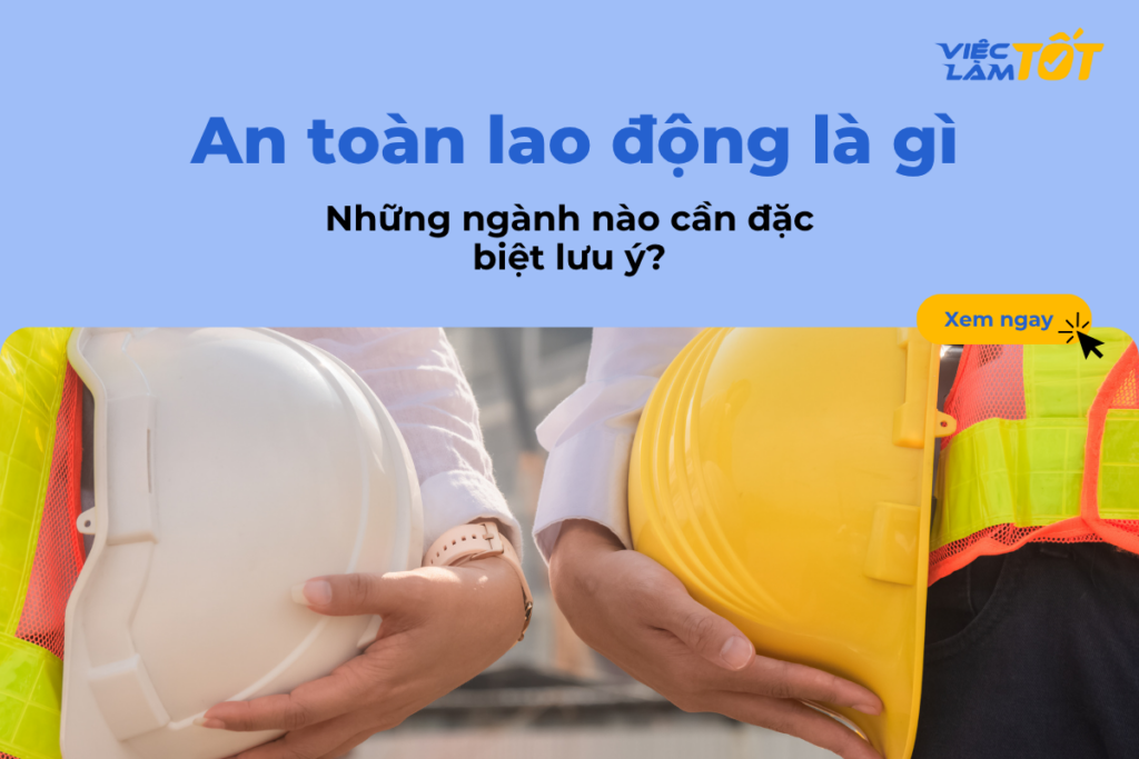 An toàn lao động là gì và những ngành nào cần đặc biệt lưu ý? An toàn lao động là gì và những ngành nào cần đặc biệt lưu ý?