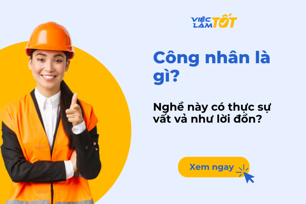 Công nhân là gì? Nghề này có thực sự vất vả như lời đồn? Công nhân là gì? Nghề này có thực sự vất vả như lời đồn?