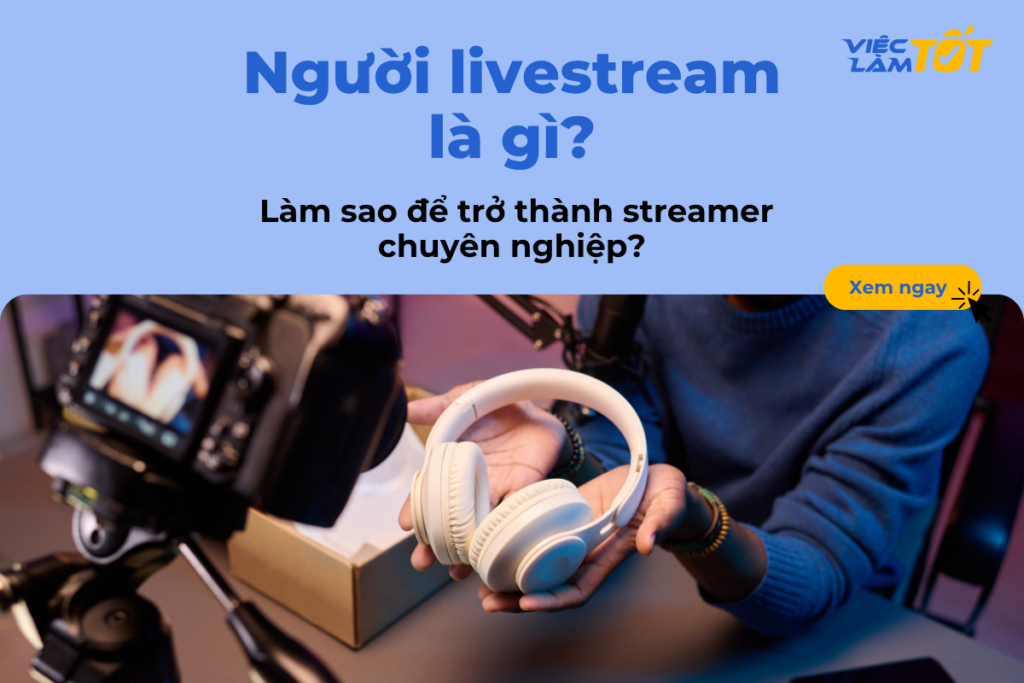 Người livestream là gì? Làm sao để trở thành streamer chuyên nghiệp?