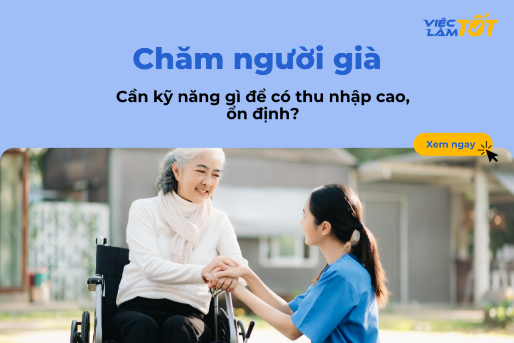 Chăm người già cần kỹ năng gì để có thu nhập cao, ổn định? Chăm người già cần kỹ năng gì để có thu nhập cao, ổn định?
