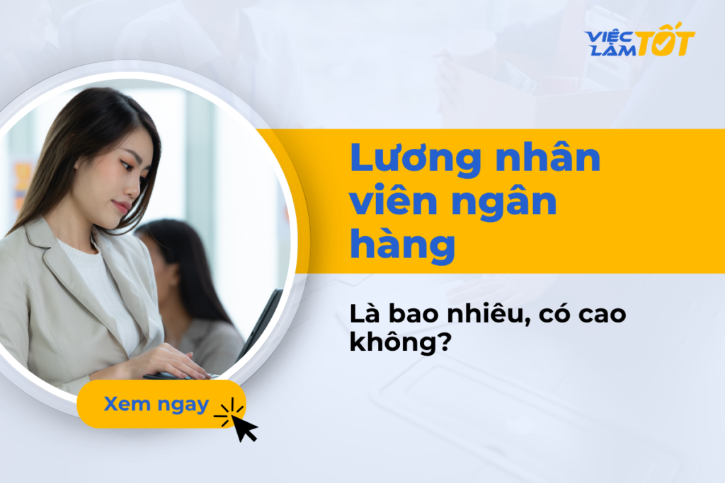 Lương nhân viên ngân hàng là bao nhiêu, có cao không? Lương nhân viên ngân hàng là bao nhiêu?