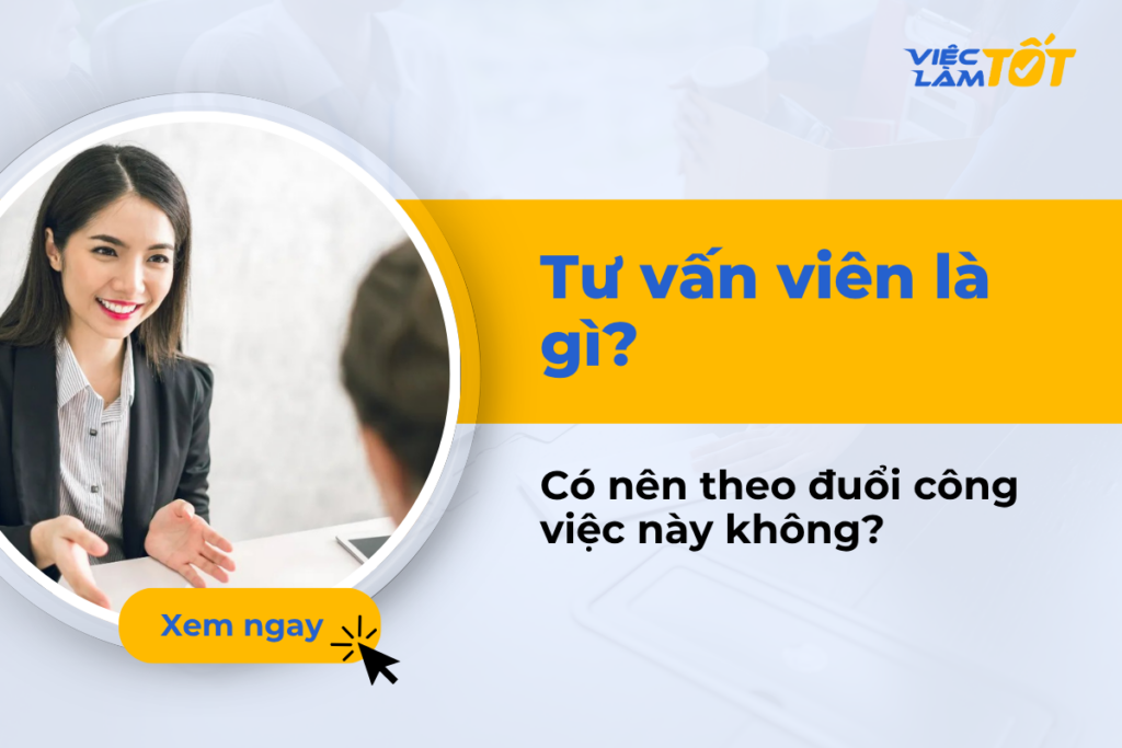 Tư vấn viên là gì? Có nên theo đuổi công việc này không? Tư vấn viên là gì