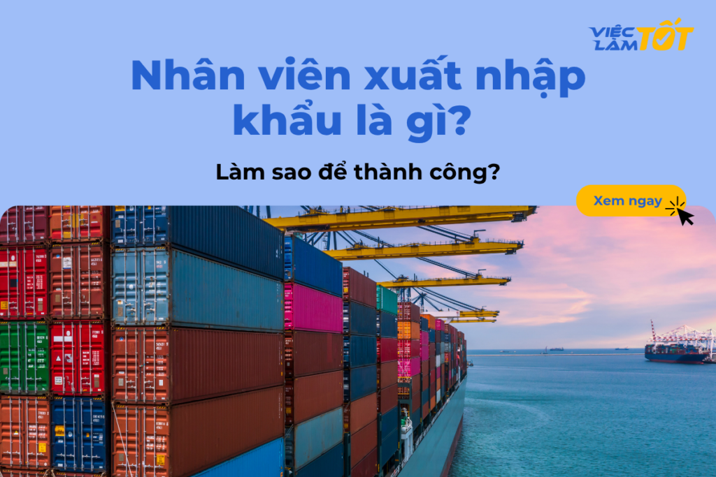 Nhân viên xuất nhập khẩu là gì? Làm sao để thành công? Nhân viên xuất nhập khẩu là gì? Làm sao để thành công?