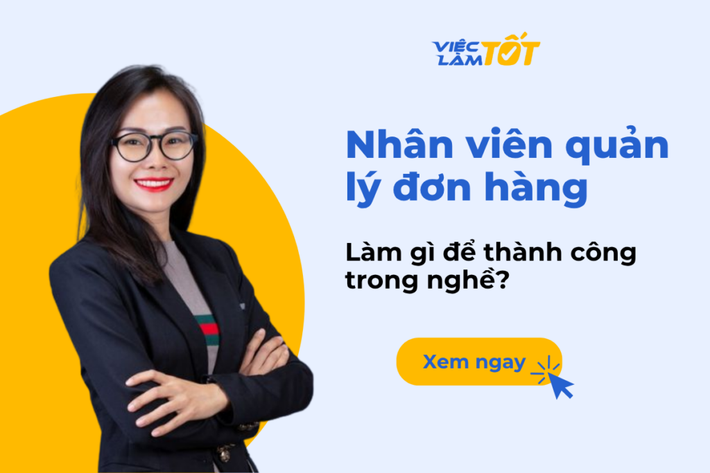 Nhân viên quản lý đơn hàng làm gì để thành công trong nghề? Nhân viên quản lý đơn hàng làm gì để thành công trong nghề?