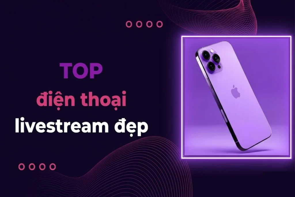Top 5 điện thoại livestream đẹp và chất lượng nhất 2026 cho nhà sáng tạo