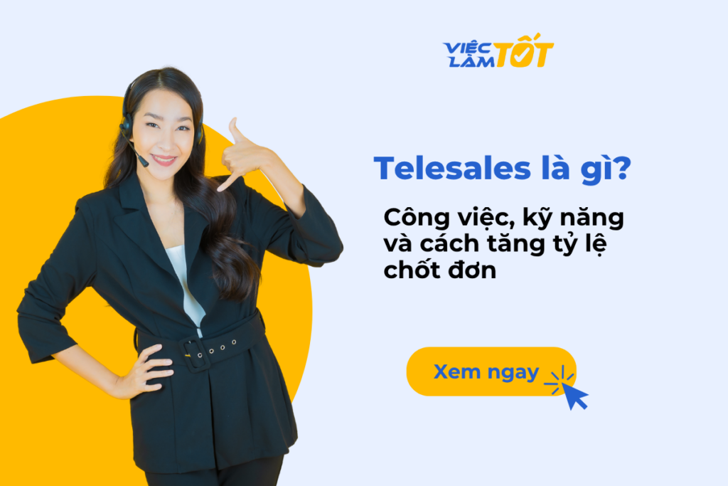 Telesales là gì? Công việc, kỹ năng và cách tăng tỷ lệ chốt đơn