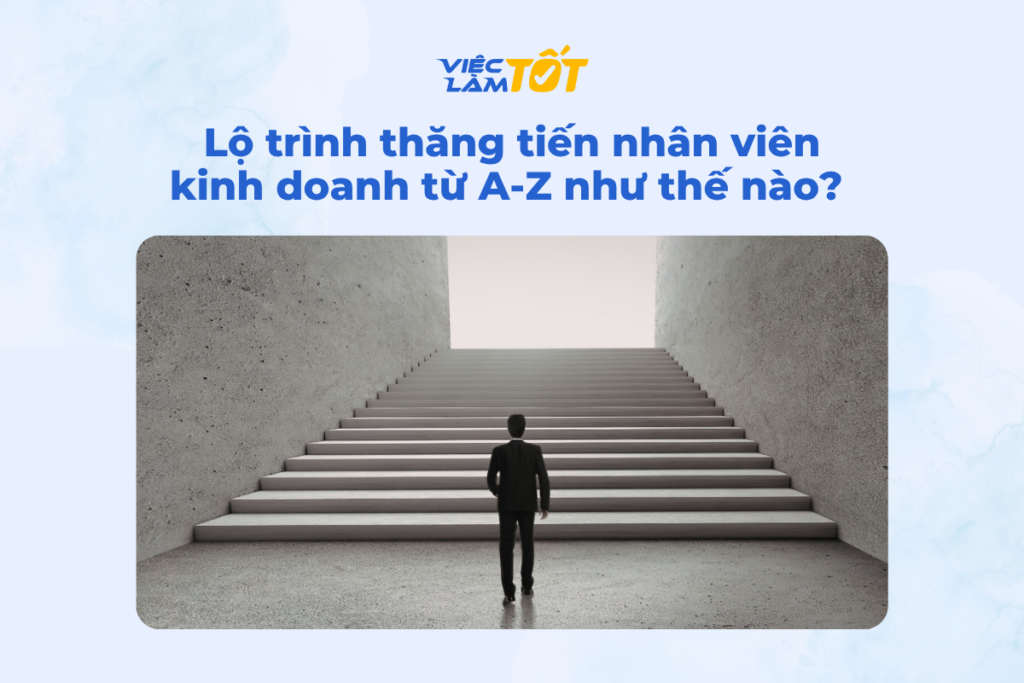 Lộ trình thăng tiến nhân viên kinh doanh từ A-Z như thế nào? Lộ trình thăng tiến nhân viên kinh doanh từ A-Z như thế nào?