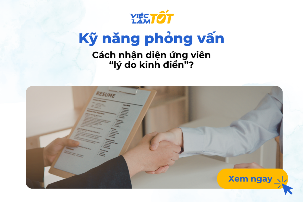 Kỹ năng phỏng vấn: Cách nhận diện ứng viên “lý do kinh điển”? Kỹ năng phỏng vấn: Cách nhận diện ứng viên “lý do kinh điển”?