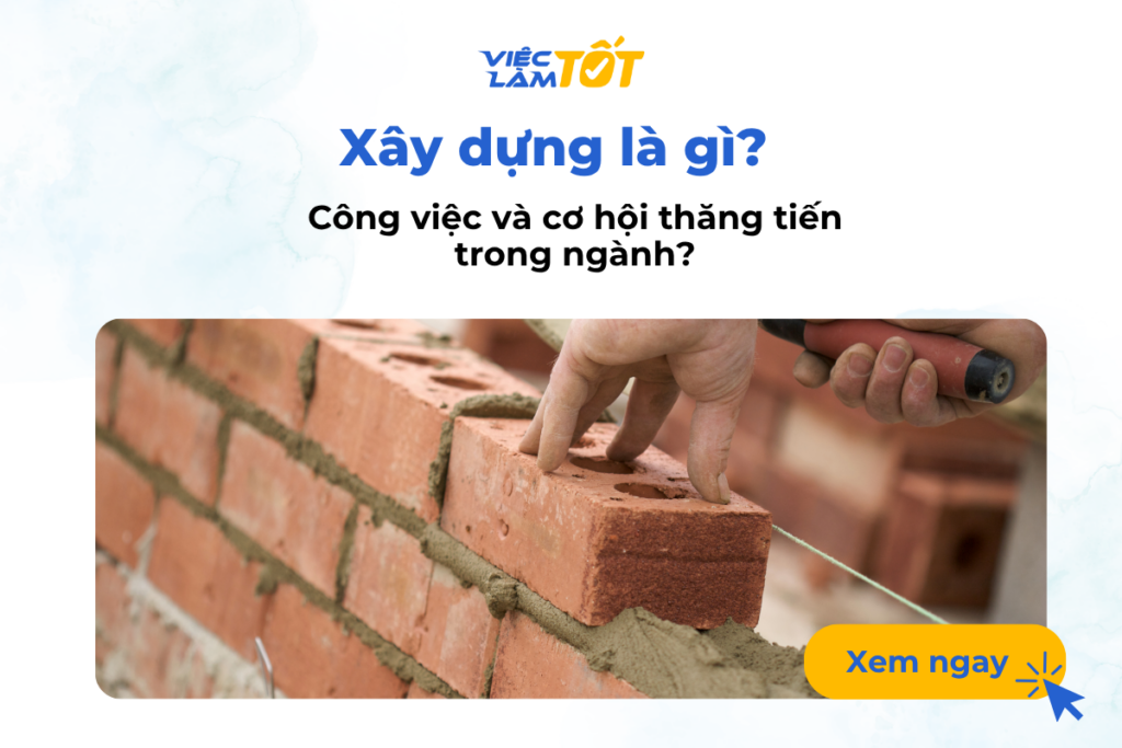 Xây dựng là gì? Công việc và cơ hội thăng tiến trong ngành? h của bạn bắt đầu từ một quyết định đúng đắn tại Việc Làm Tốt!