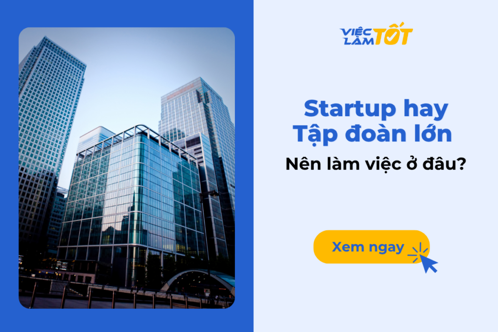 Nên làm việc tại Startup hay Tập đoàn lớn? Nên làm việc tại Startup hay Tập đoàn lớn?