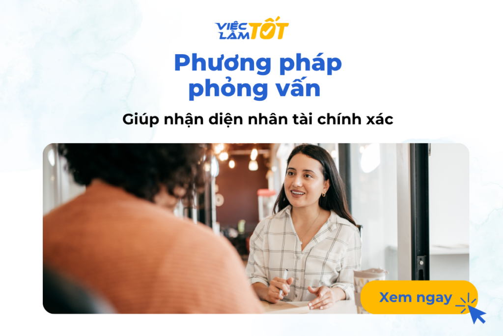 Phương pháp phỏng vấn giúp nhận diện nhân tài chính xác Phương pháp phỏng vấn