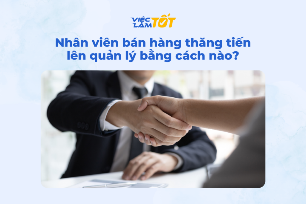 Nhân viên bán hàng thăng tiến lên quản lý bằng cách nào? Nhân viên bán hàng thăng tiến lên quản lý bằng cách nào?